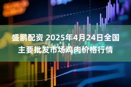 盛鹏配资 2025年4月24日全国主要批发市场鸡肉价格行情