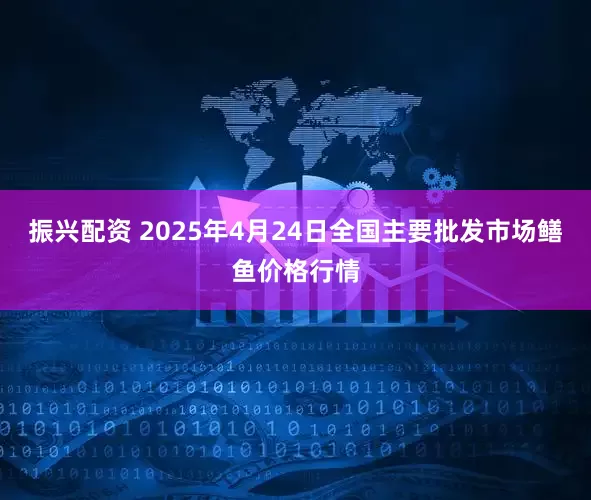 振兴配资 2025年4月24日全国主要批发市场鳝鱼价格行情