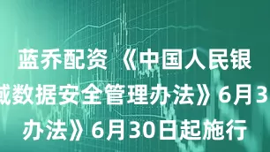 蓝乔配资 《中国人民银行业务领域数据安全管理办法》6月30日起施行