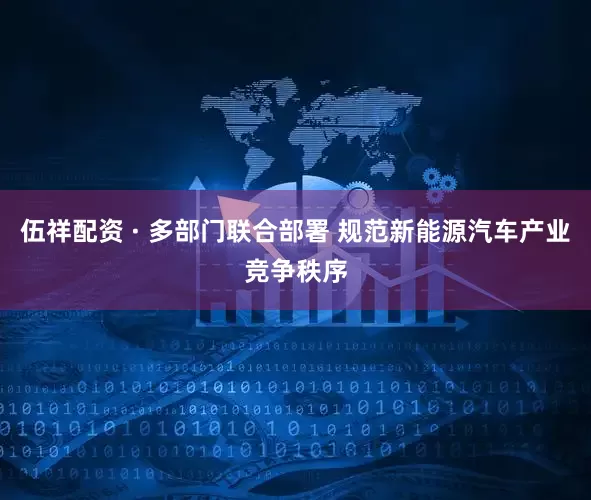 伍祥配资 · 多部门联合部署 规范新能源汽车产业竞争秩序