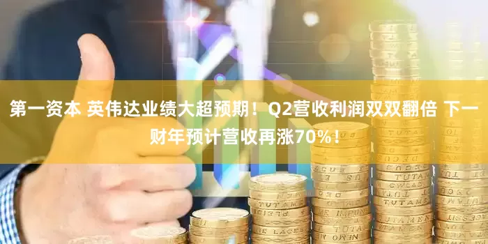 第一资本 英伟达业绩大超预期！Q2营收利润双双翻倍 下一财年预计营收再涨70%！